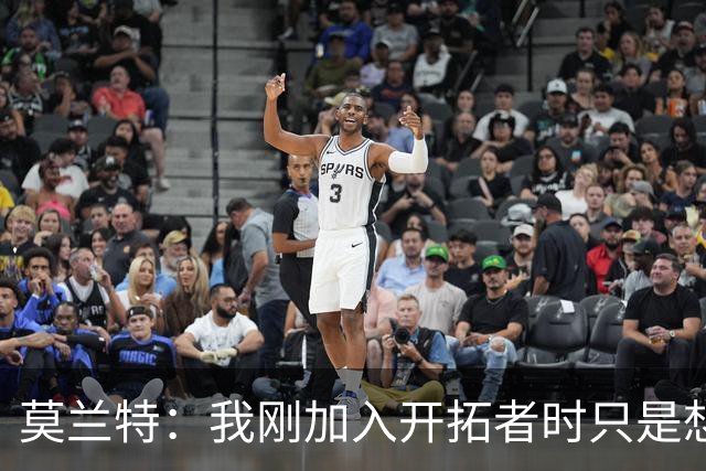 莫兰特：我刚加入开拓者时只是想趁机“趟水”，结果队友们让我放轻松！