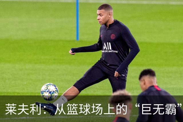 莱夫利：从篮球场上的“巨无霸”到“玻璃人”的打拼传奇