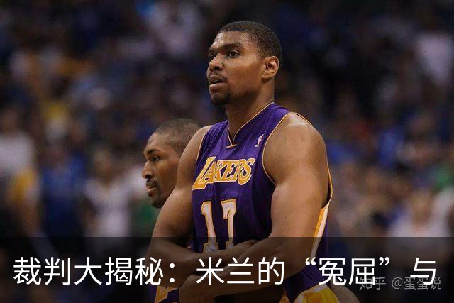裁判大揭秘：米兰的“冤屈”与“幸运球