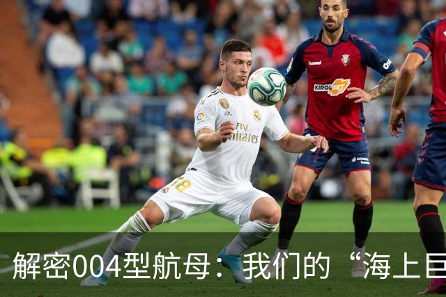 解密004型航母：我们的“海上巨无霸”正在崛起！